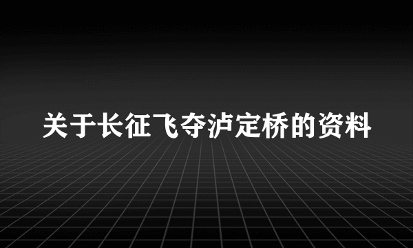 关于长征飞夺泸定桥的资料