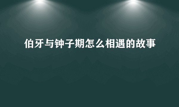 伯牙与钟子期怎么相遇的故事
