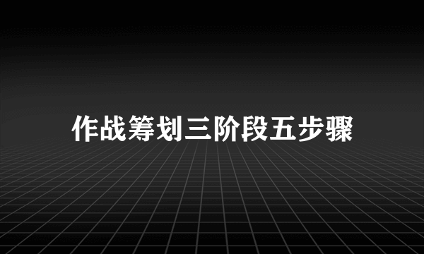 作战筹划三阶段五步骤