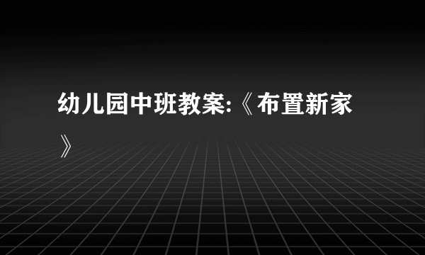 幼儿园中班教案:《布置新家》