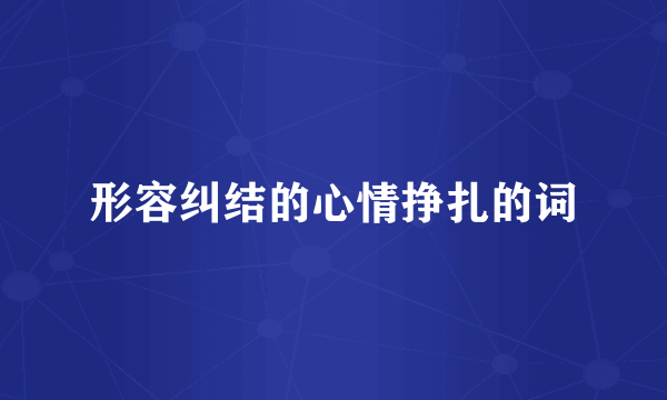 形容纠结的心情挣扎的词