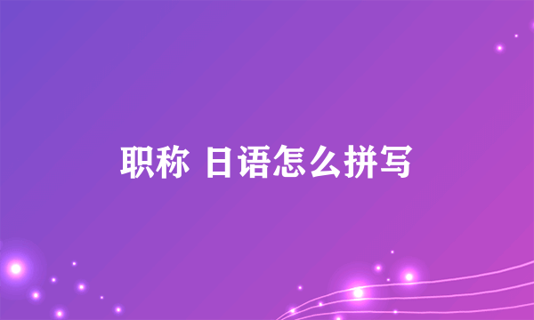 职称 日语怎么拼写