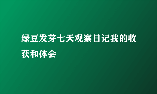 绿豆发芽七天观察日记我的收获和体会