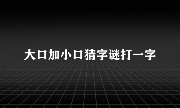 大口加小口猜字谜打一字