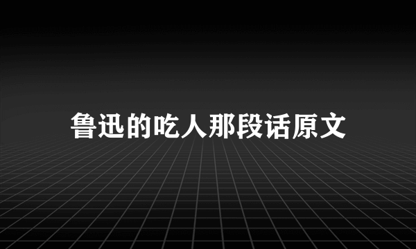 鲁迅的吃人那段话原文