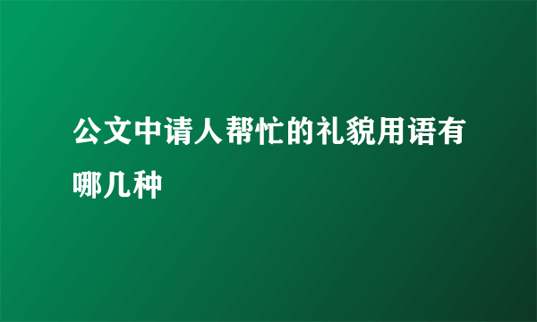 公文中请人帮忙的礼貌用语有哪几种