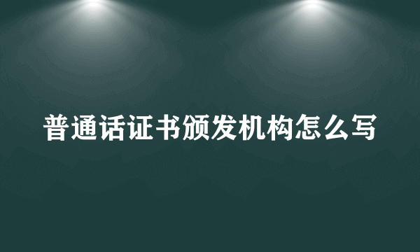 普通话证书颁发机构怎么写