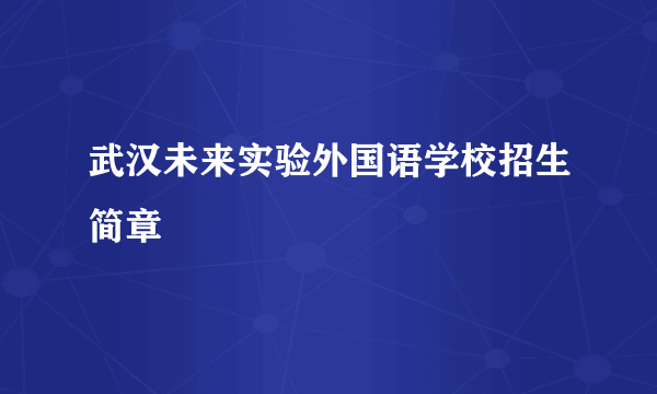武汉未来实验外国语学校招生简章