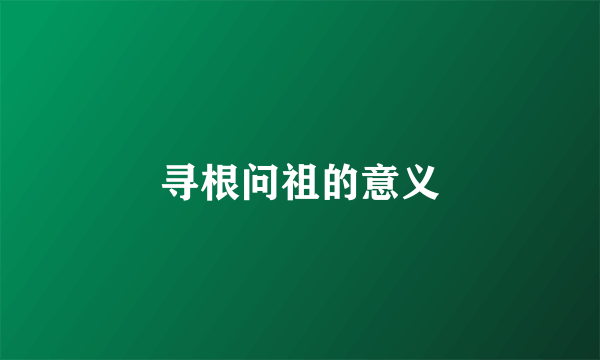 寻根问祖的意义