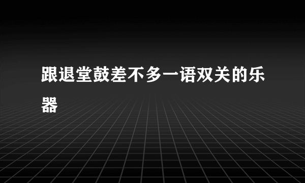 跟退堂鼓差不多一语双关的乐器