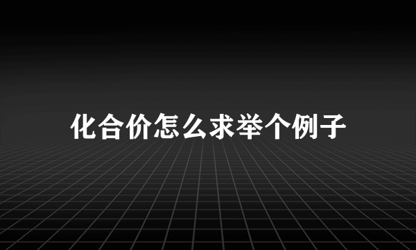 化合价怎么求举个例子