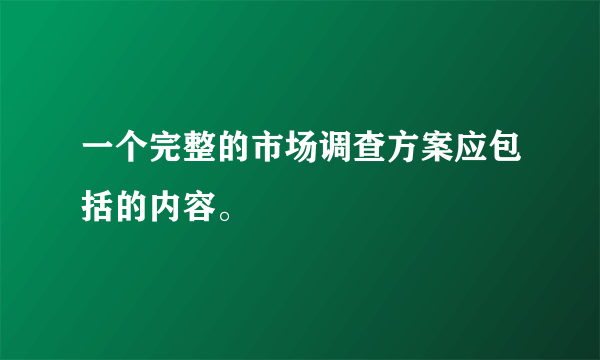 一个完整的市场调查方案应包括的内容。