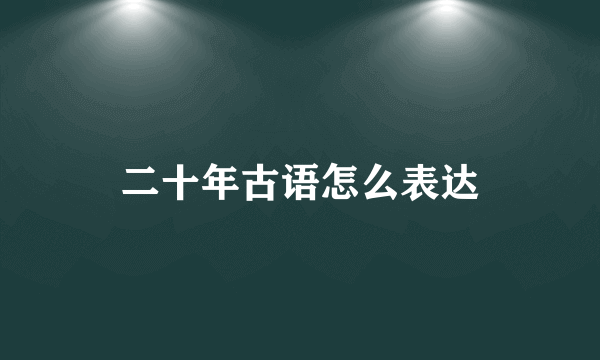 二十年古语怎么表达