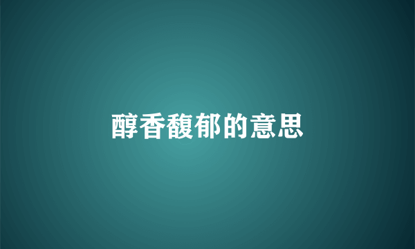 醇香馥郁的意思