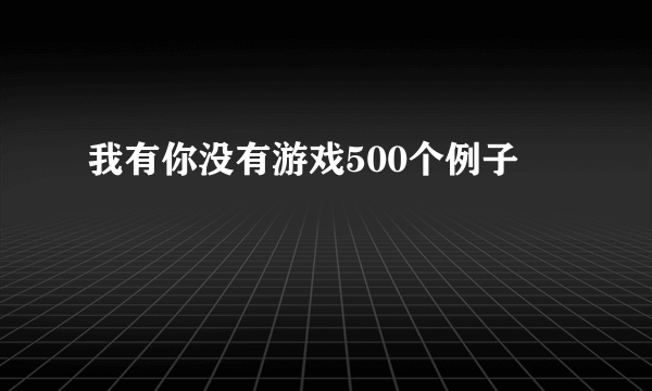 我有你没有游戏500个例子