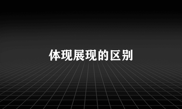 体现展现的区别