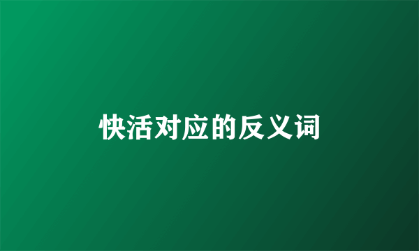 快活对应的反义词