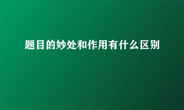 题目的妙处和作用有什么区别
