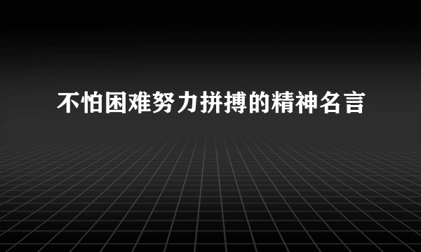 不怕困难努力拼搏的精神名言