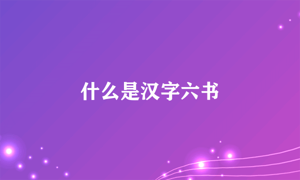什么是汉字六书