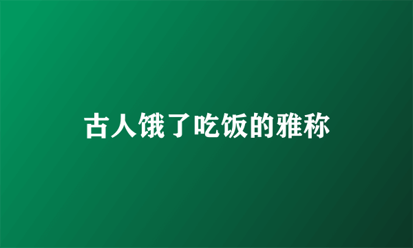 古人饿了吃饭的雅称