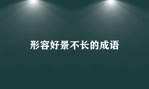 形容好景不长的成语