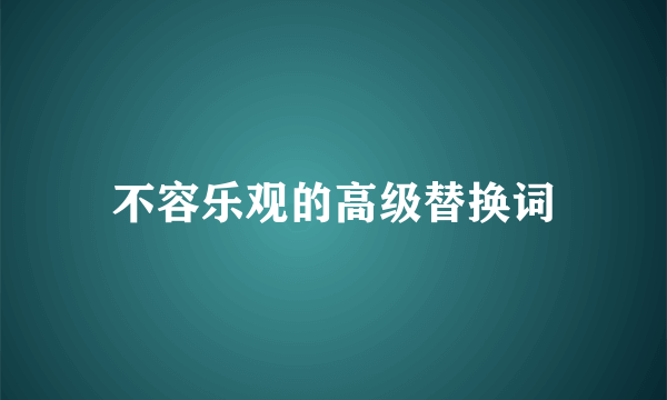 不容乐观的高级替换词