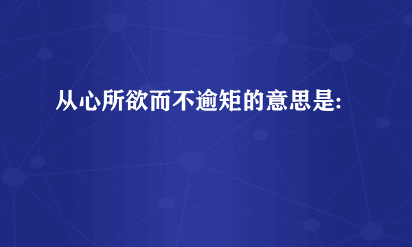 从心所欲而不逾矩的意思是: