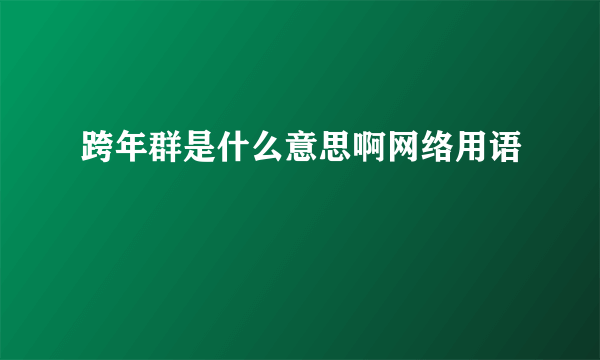 跨年群是什么意思啊网络用语