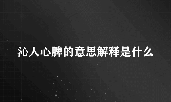 沁人心脾的意思解释是什么