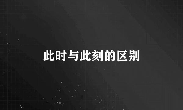 此时与此刻的区别