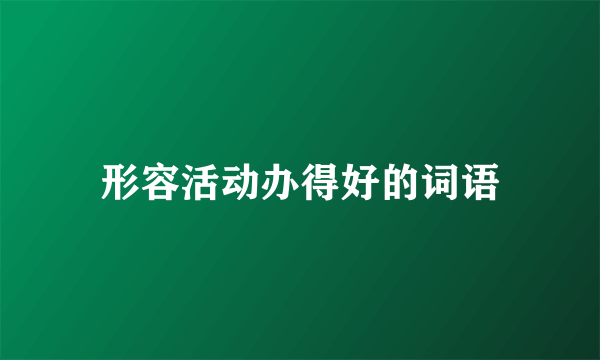 形容活动办得好的词语