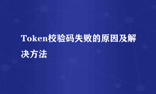 Token校验码失败的原因及解决方法
