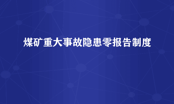 煤矿重大事故隐患零报告制度