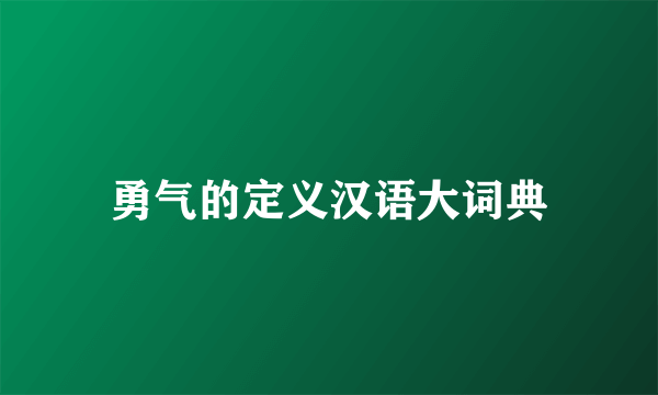 勇气的定义汉语大词典