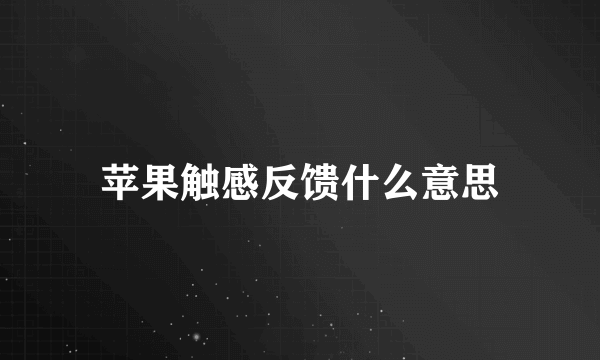 苹果触感反馈什么意思