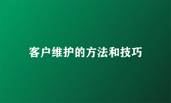 客户维护的方法和技巧