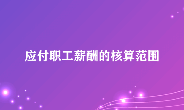 应付职工薪酬的核算范围