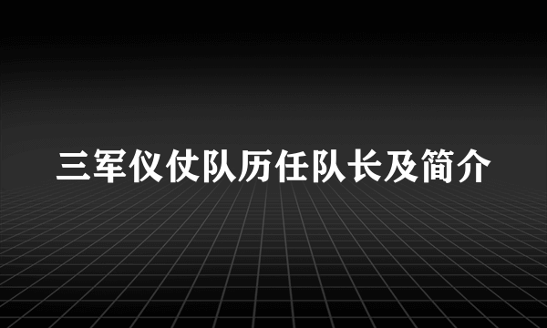 三军仪仗队历任队长及简介