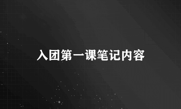 入团第一课笔记内容