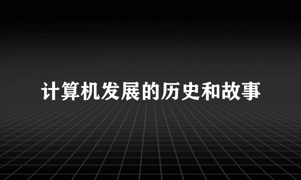 计算机发展的历史和故事