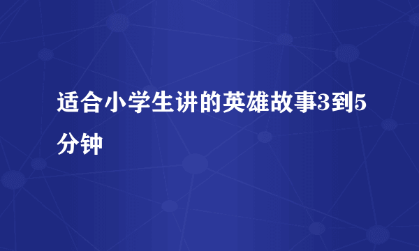 适合小学生讲的英雄故事3到5分钟