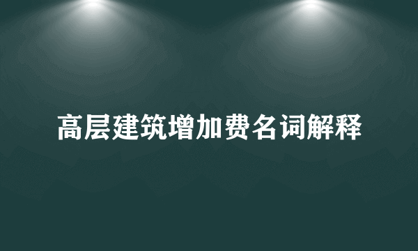 高层建筑增加费名词解释