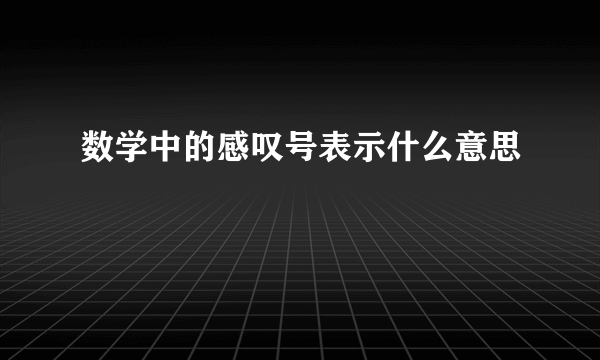 数学中的感叹号表示什么意思