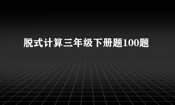脱式计算三年级下册题100题