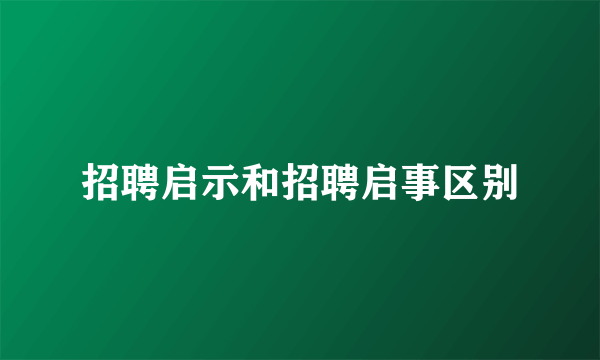 招聘启示和招聘启事区别