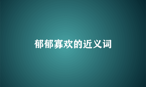 郁郁寡欢的近义词