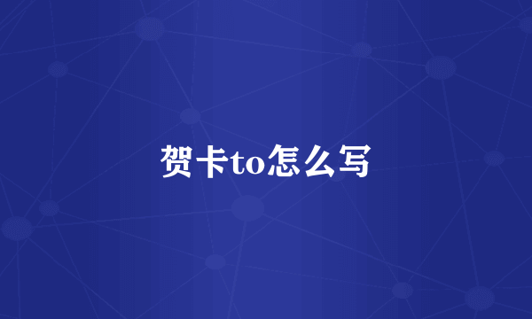 贺卡to怎么写
