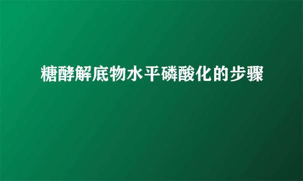 糖酵解底物水平磷酸化的步骤