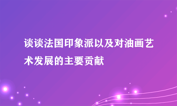谈谈法国印象派以及对油画艺术发展的主要贡献